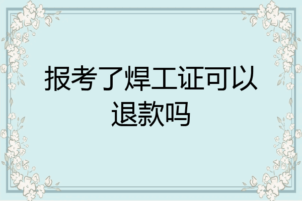 报考了焊工证可以退款吗