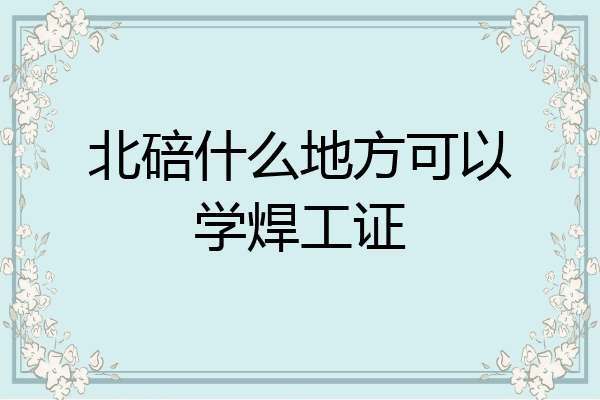 北碚什么地方可以学焊工证