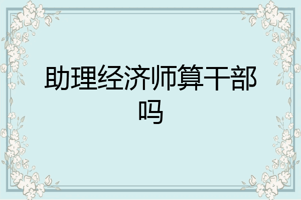 助理经济师算干部吗