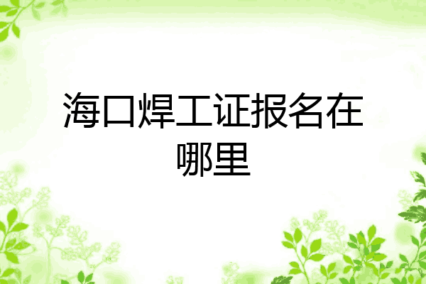 海口焊工证报名在哪里