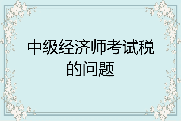 中级经济师考试税的问题