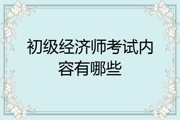 初级经济师考试内容有哪些