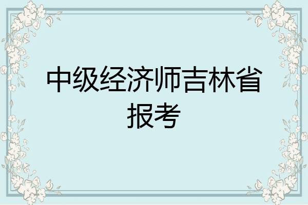 中级经济师吉林省报考