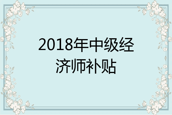2018年中级经济师补贴