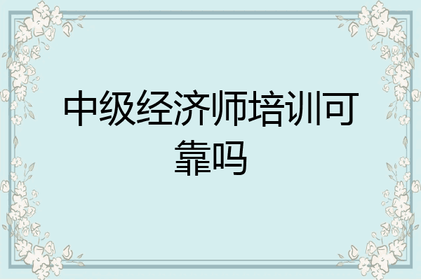 中级经济师培训可靠吗