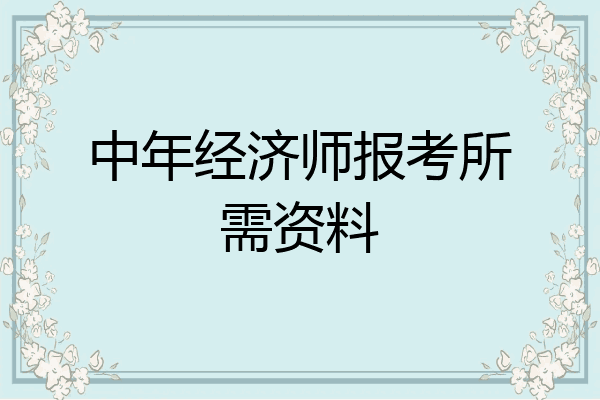 中年经济师报考所需资料