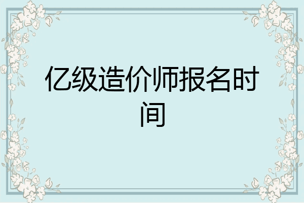 亿级造价师报名时间