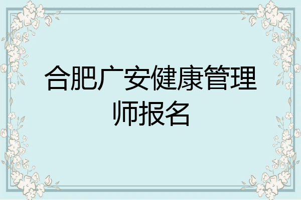 合肥广安健康管理师报名