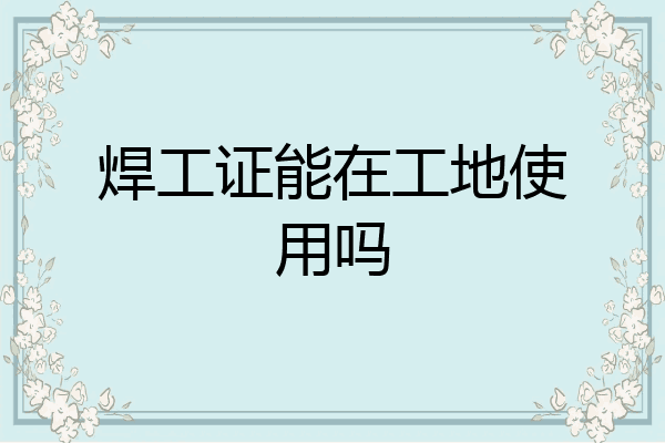 焊工证能在工地使用吗