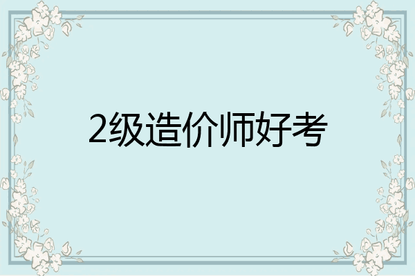 2级造价师好考