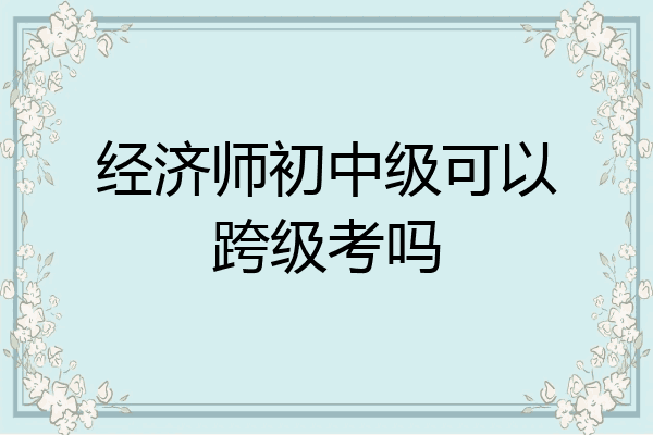 经济师初中级可以跨级考吗