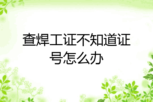 查焊工证不知道证号怎么办