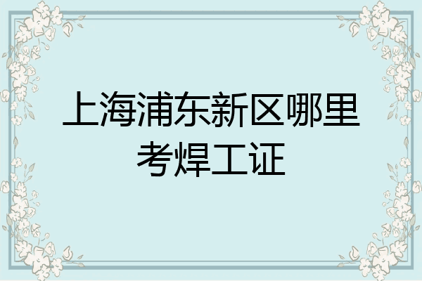 上海浦东新区哪里考焊工证