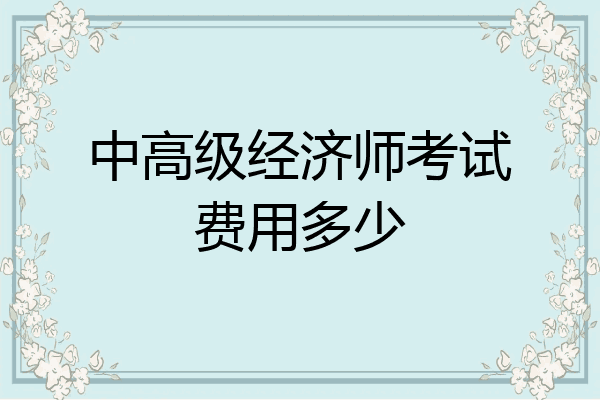 中高级经济师考试费用多少