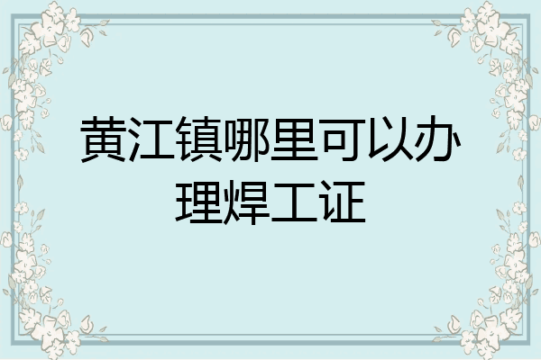 黄江镇哪里可以办理焊工证
