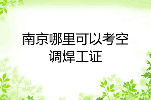 南京哪里可以考空调焊工证