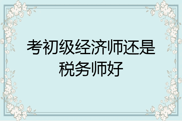 考初级经济师还是税务师好