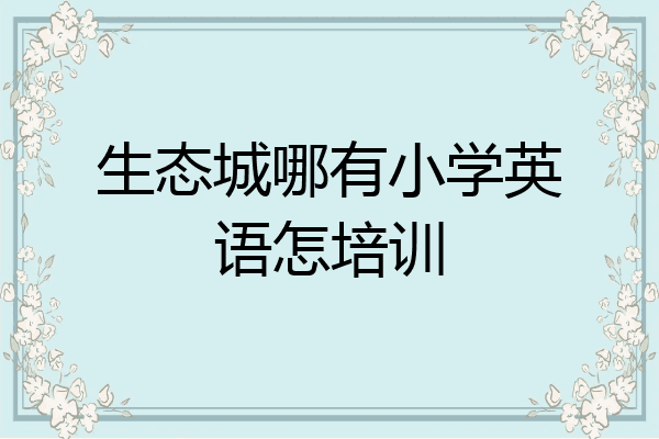 生态城哪有小学英语怎培训