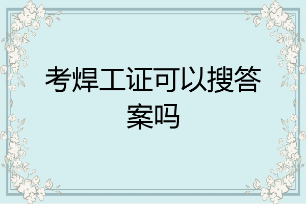 考焊工证可以搜答案吗