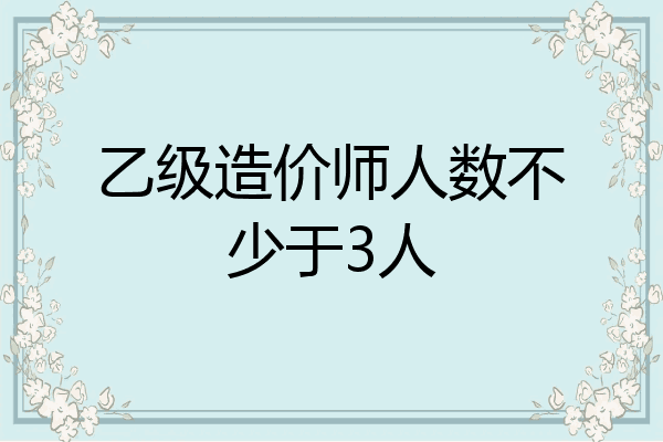 乙级造价师人数不少于3人