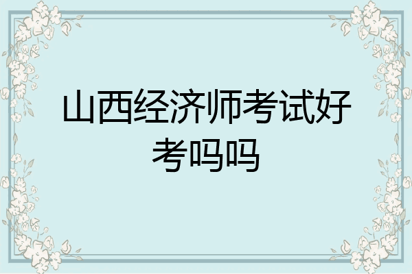 山西经济师考试好考吗吗