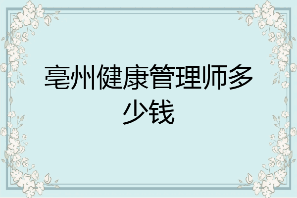 亳州健康管理师多少钱