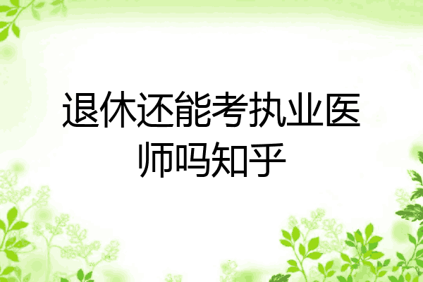退休还能考执业医师吗知乎