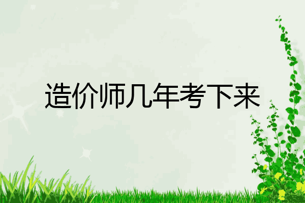 造价师几年考下来