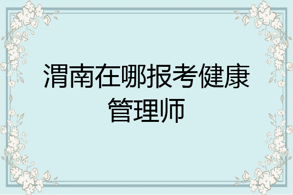 渭南在哪报考健康管理师