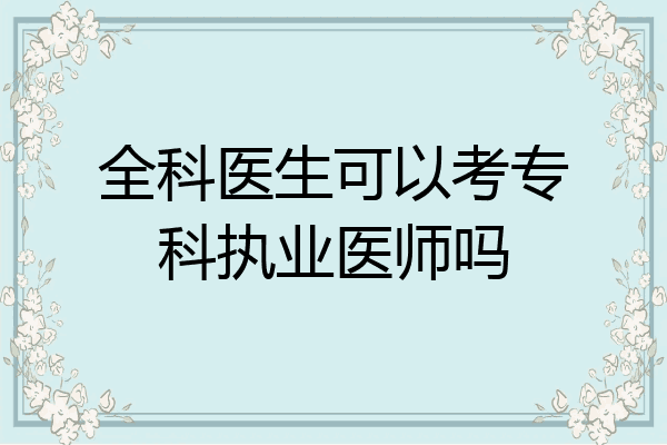 全科医生可以考专科执业医师吗