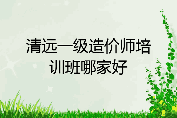清远一级造价师培训班哪家好