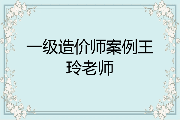 一级造价师案例王玲老师