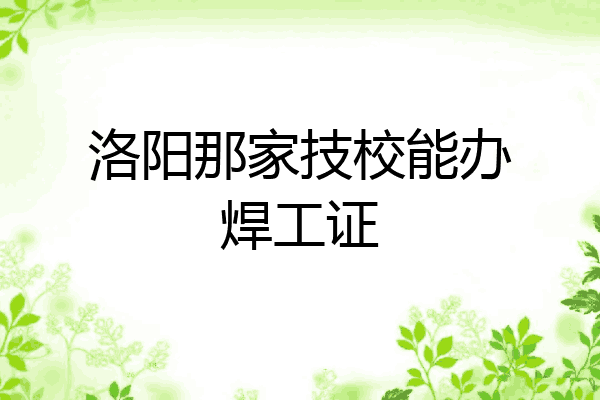洛阳那家技校能办焊工证