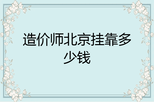 造价师北京挂靠多少钱