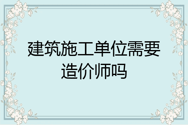 建筑施工单位需要造价师吗