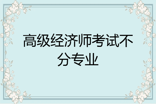 高级经济师考试不分专业