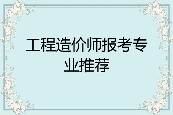 工程造价师报考专业推荐