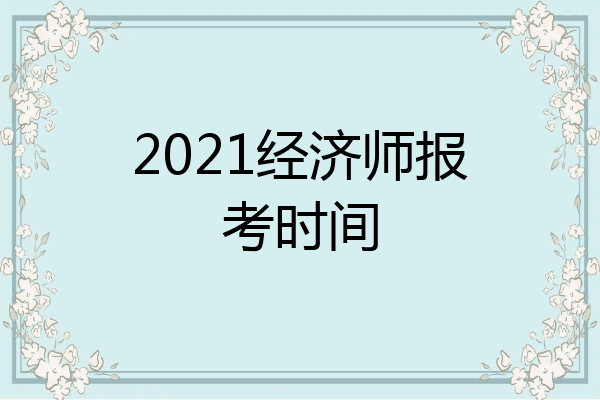 2021经济师报考时间