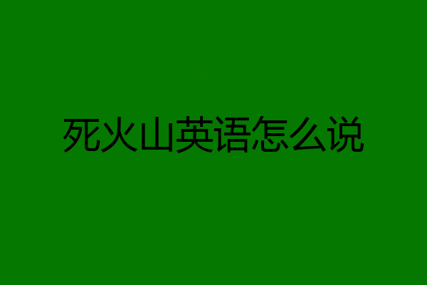 死火山英语怎么说