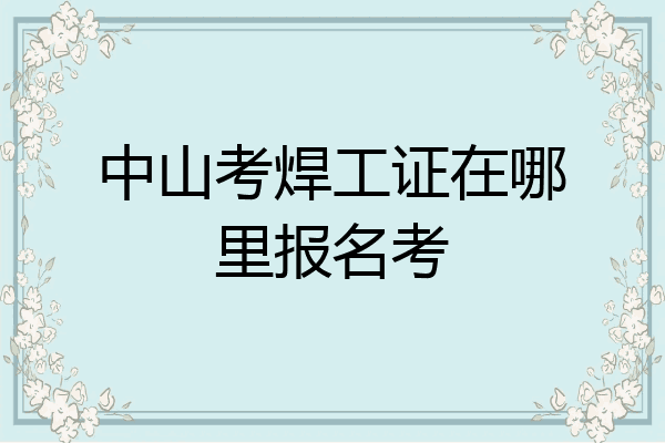 中山考焊工证在哪里报名考