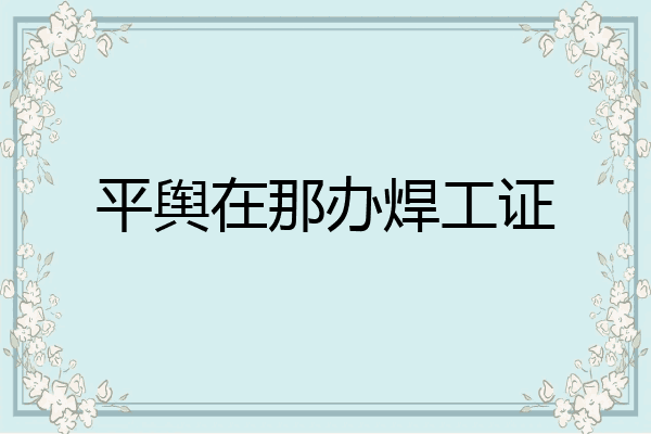 平舆在那办焊工证