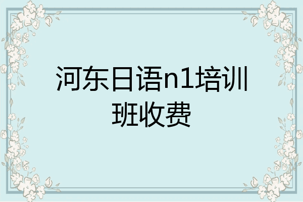 河东日语n1培训班收费