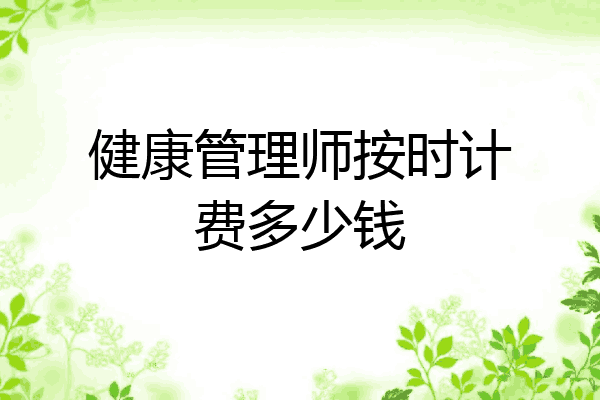 健康管理师按时计费多少钱