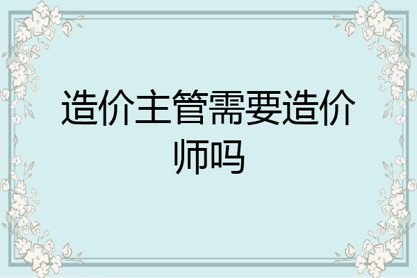 造价主管需要造价师吗