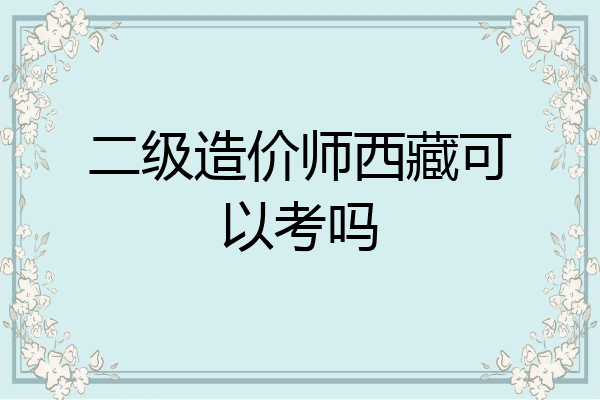 二级造价师西藏可以考吗