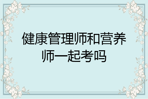 健康管理师和营养师一起考吗