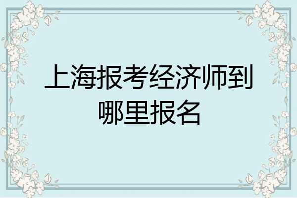上海报考经济师到哪里报名