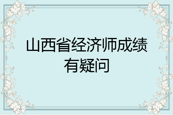 山西省经济师成绩有疑问