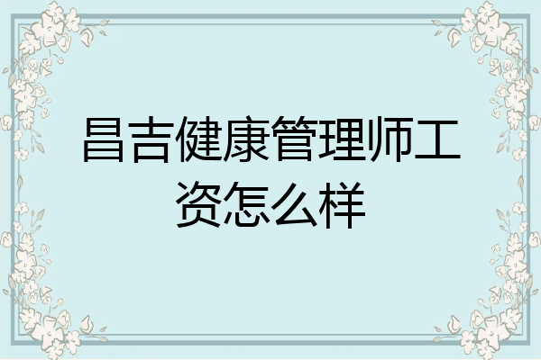 昌吉健康管理师工资怎么样