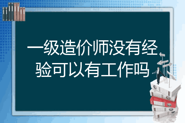 一级造价师没有经验可以有工作吗